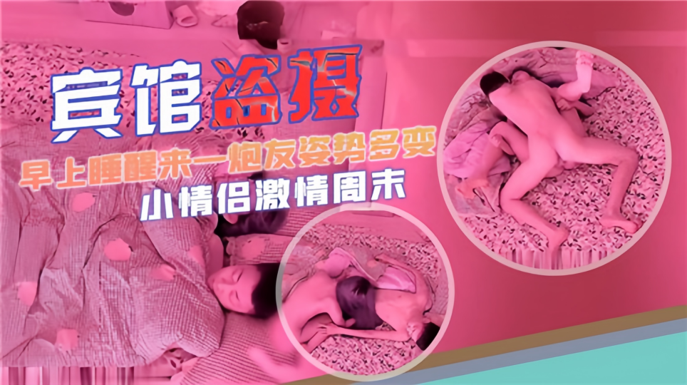 【宾馆盗摄】早上睡醒来一炮姿势多变